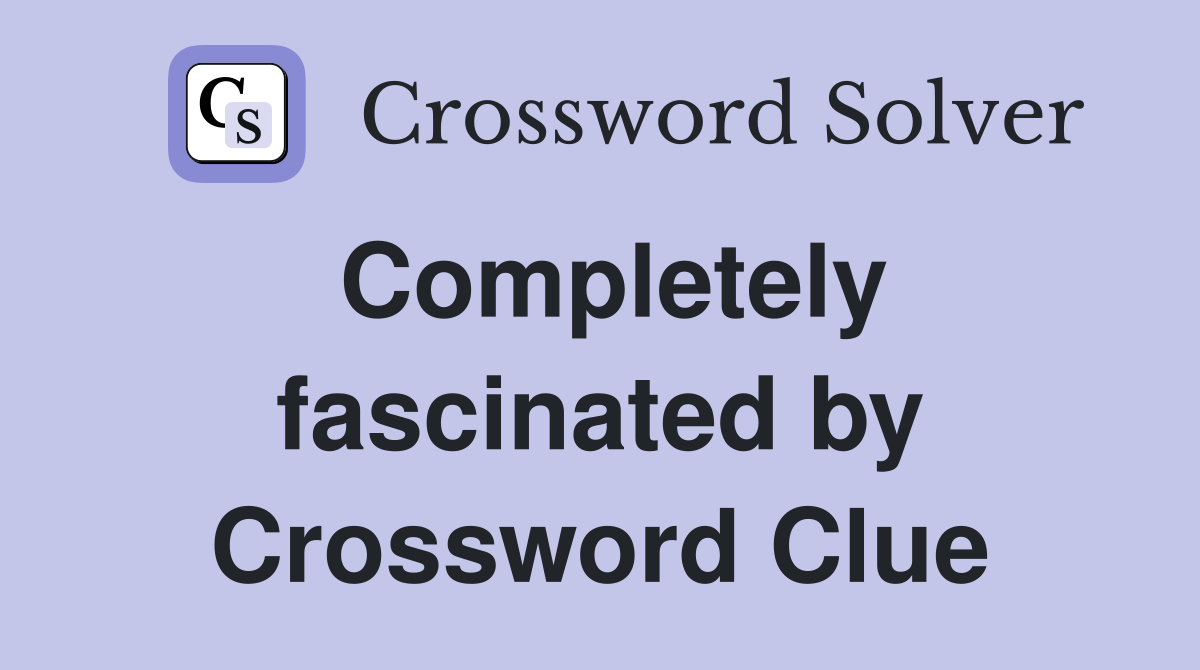 Completely fascinated by Crossword Clue