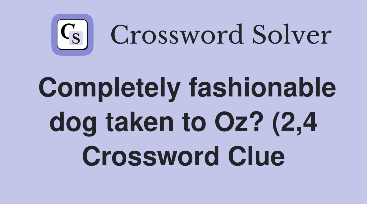 Completely fashionable dog taken to Oz? (2 4) Crossword Clue Answers Completely fashionable dog taken to Oz? (2 4) Crossword Clue Answers