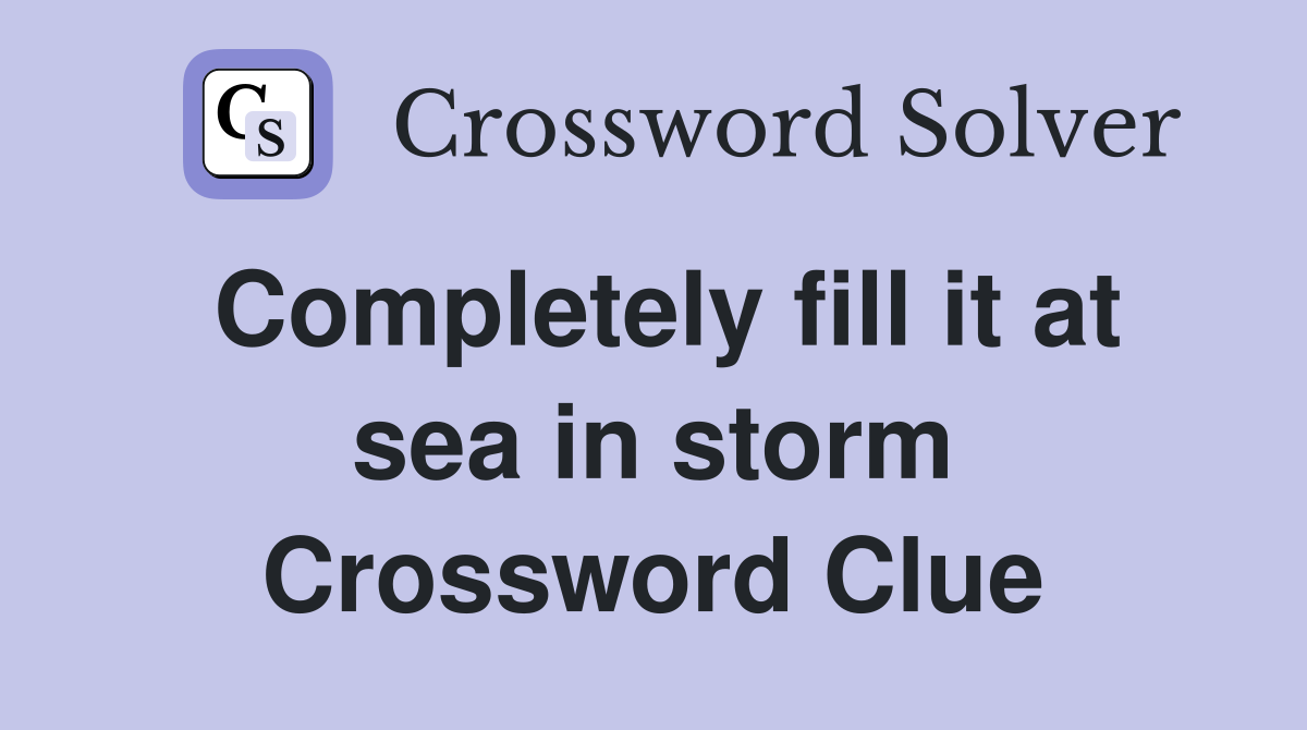 Completely fill it at sea in storm Crossword Clue