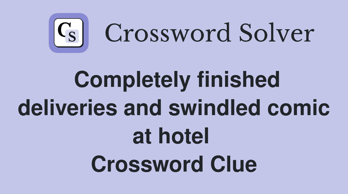 Completely finished deliveries and swindled comic at hotel  Crossword Clue