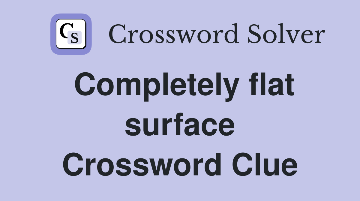 Completely flat surface Crossword Clue