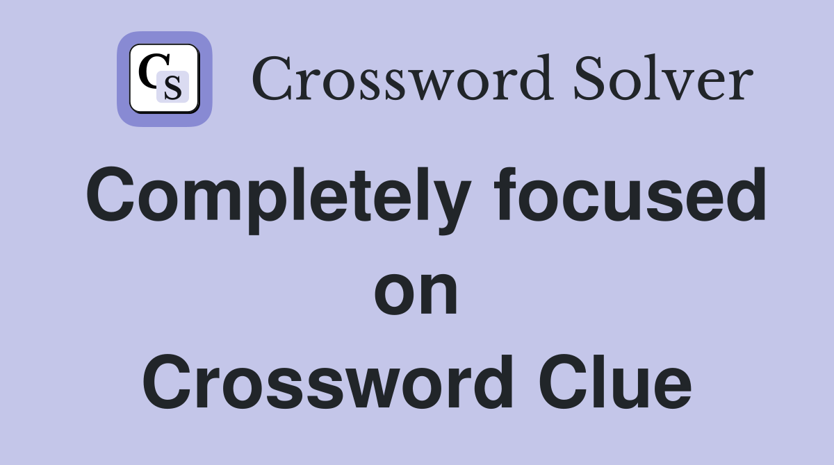 Completely focused on Crossword Clue