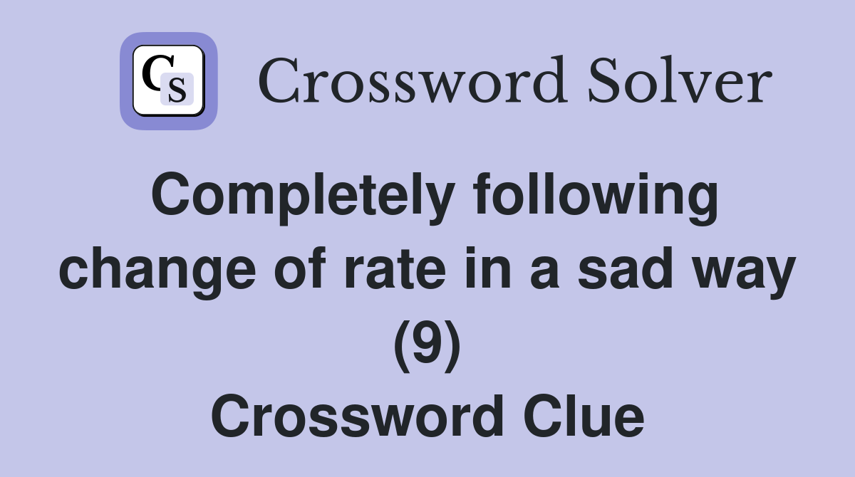 Completely following change of rate in a sad way (9) Crossword Clue