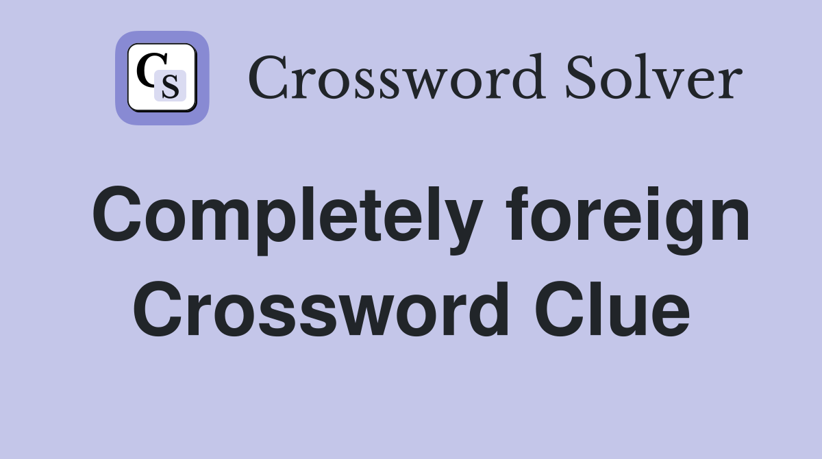 Completely foreign Crossword Clue