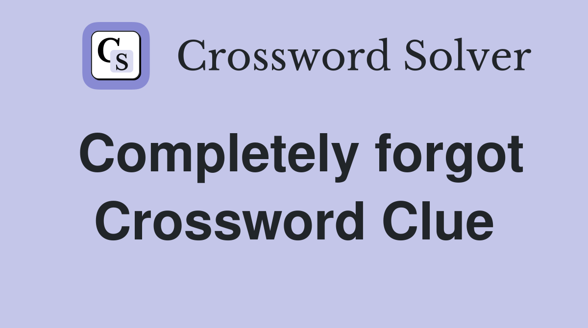 Completely forgot Crossword Clue