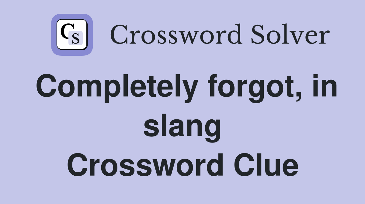Completely forgot, in slang Crossword Clue