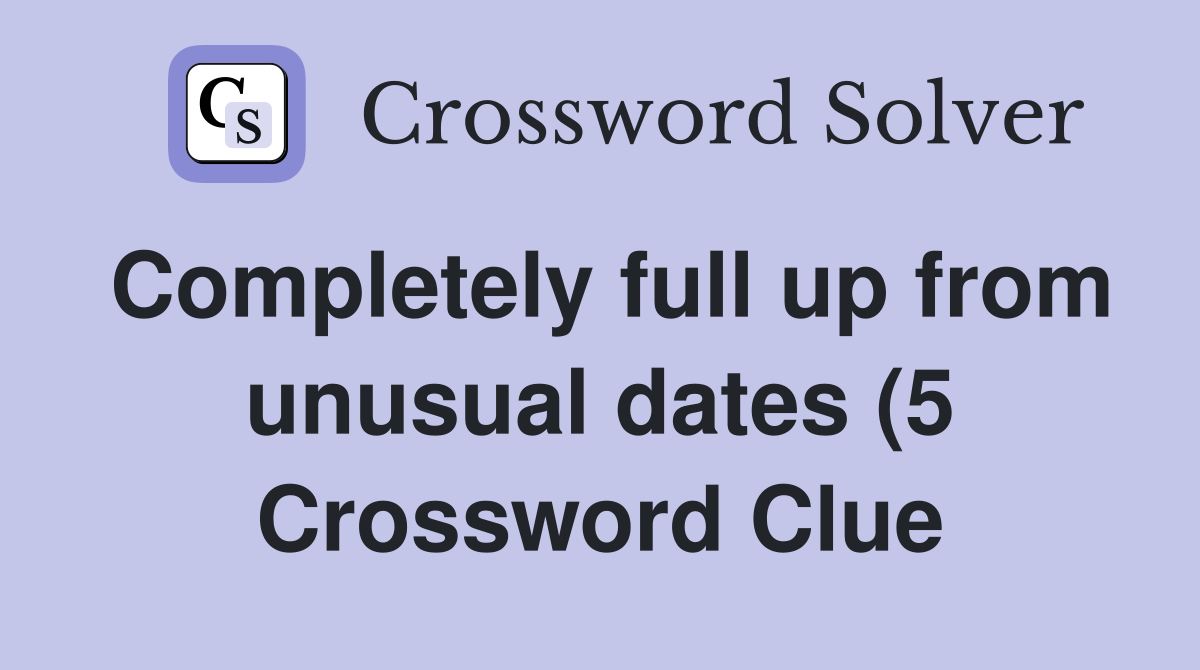 Completely full up from unusual dates (5) Crossword Clue Answers Completely full up from unusual dates (5) Crossword Clue Answers
