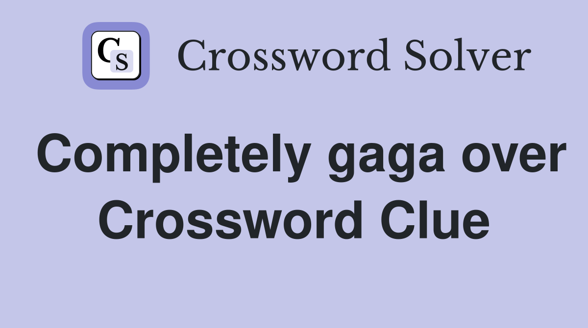 Completely gaga over Crossword Clue