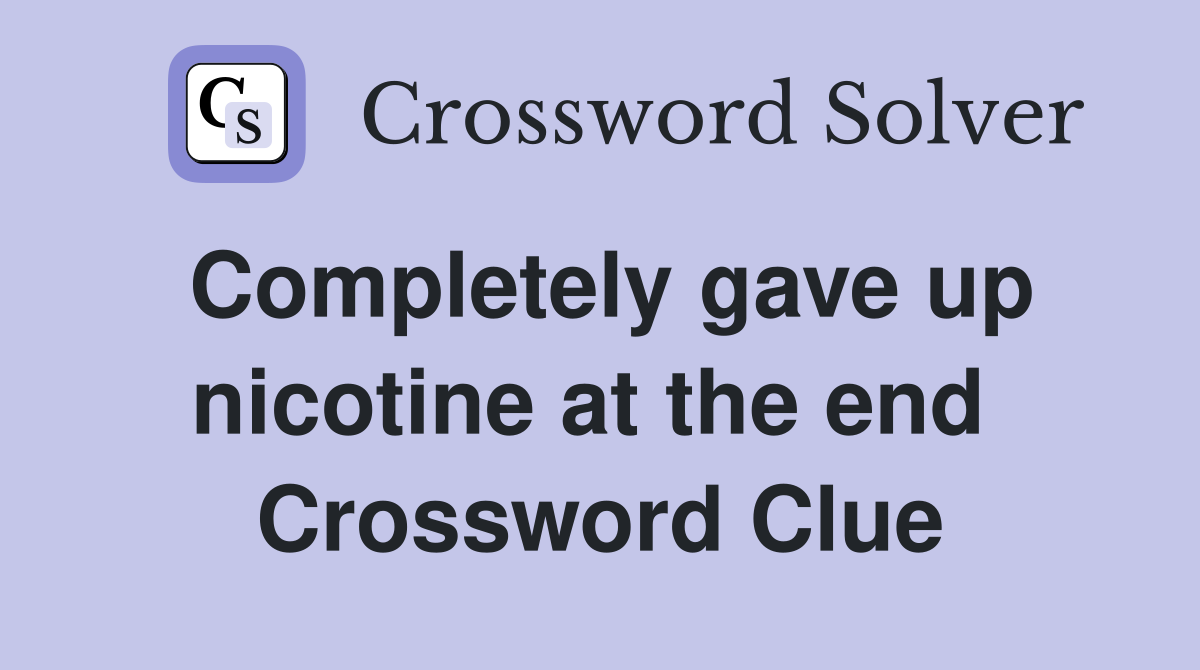 Completely gave up nicotine at the end  Crossword Clue