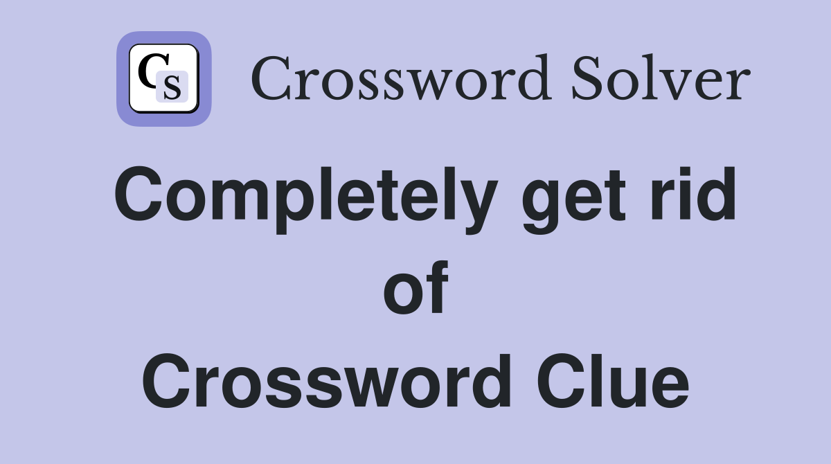 Completely get rid of Crossword Clue