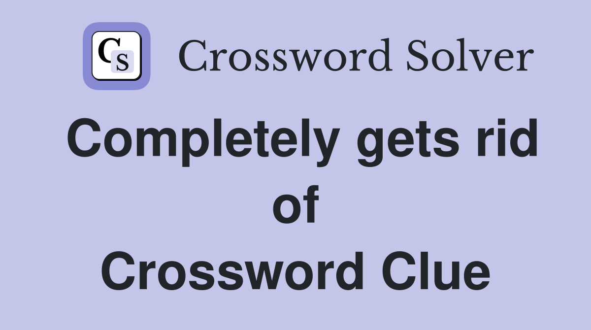 Completely gets rid of Crossword Clue