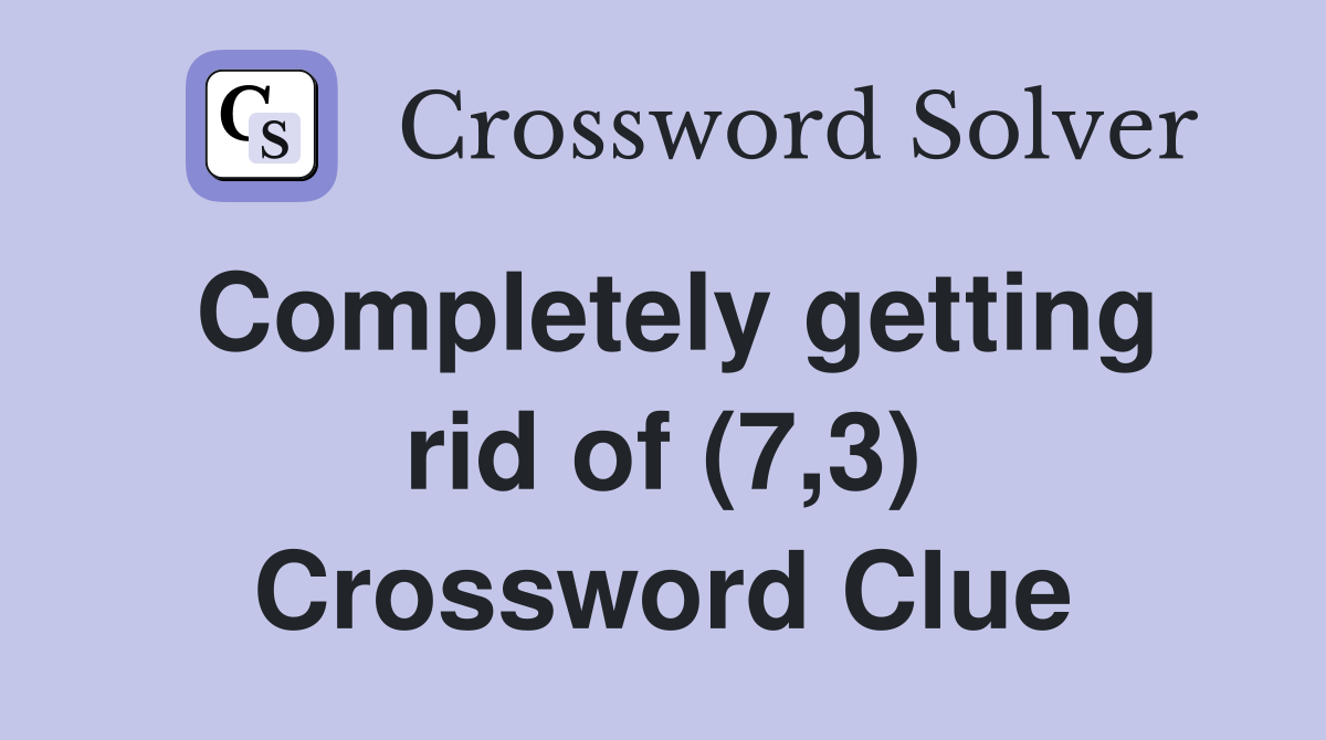 Completely getting rid of (7,3) Crossword Clue