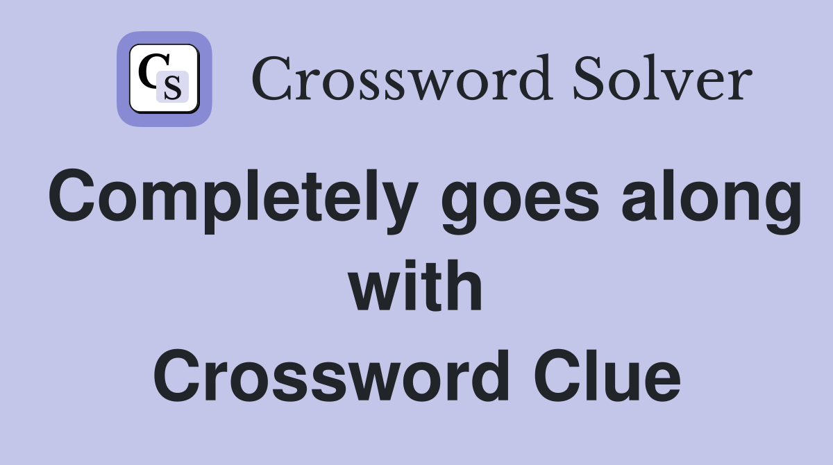 Completely goes along with Crossword Clue