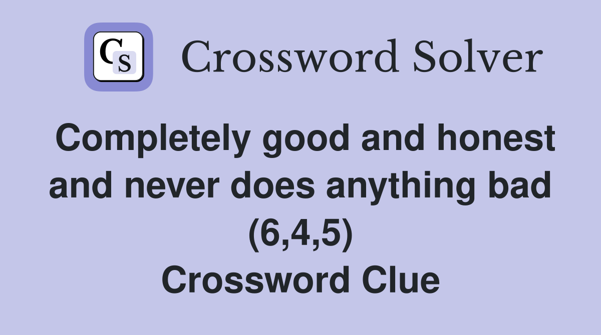 Completely good and honest and never does anything bad (6,4,5) Crossword Clue