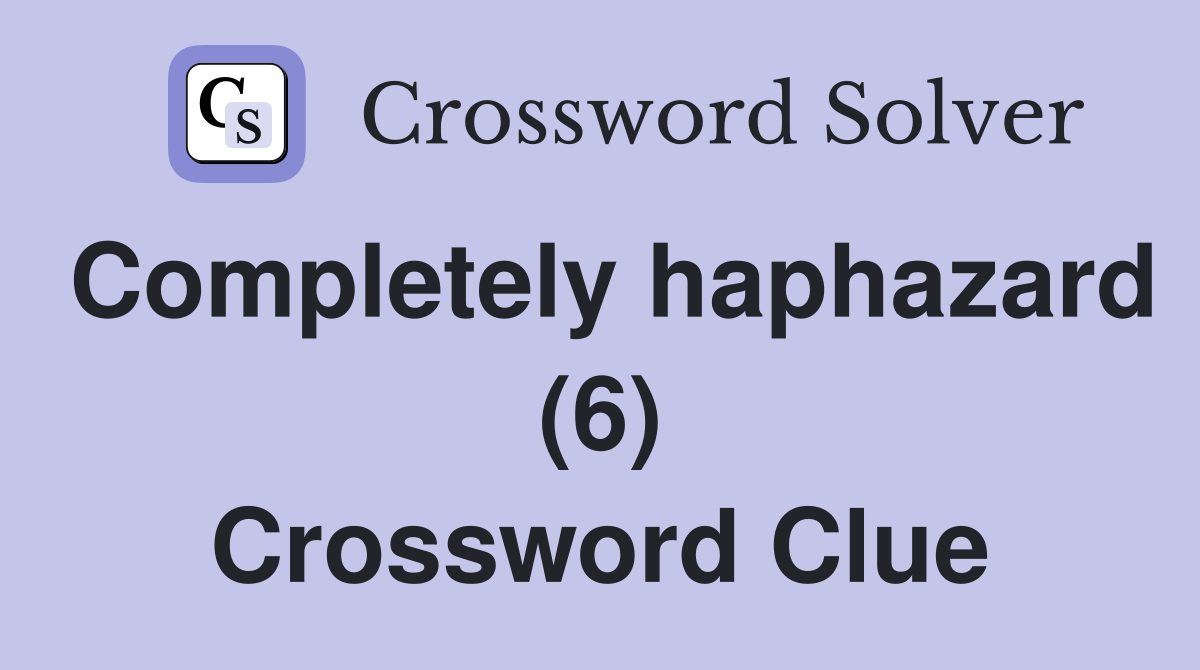 Completely haphazard (6) Crossword Clue