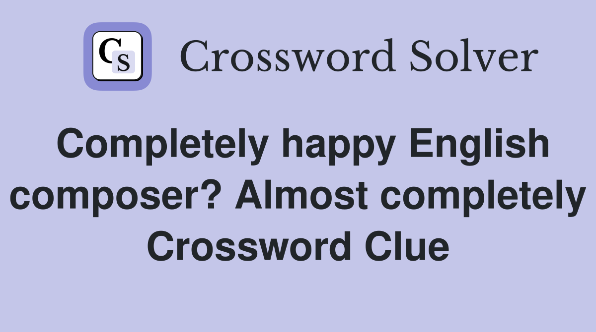 Completely happy English composer? Almost completely Crossword Clue