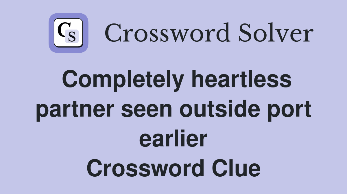 Completely heartless partner seen outside port earlier Crossword Clue