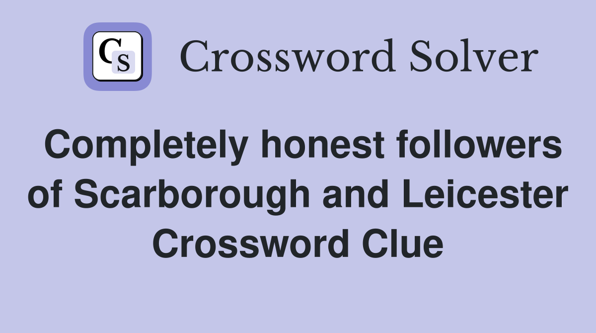 Completely honest followers of Scarborough and Leicester Crossword Clue