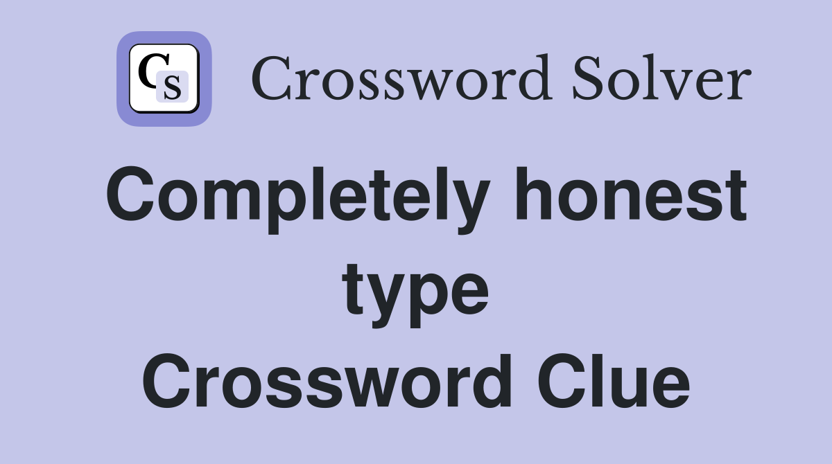 Completely honest type Crossword Clue