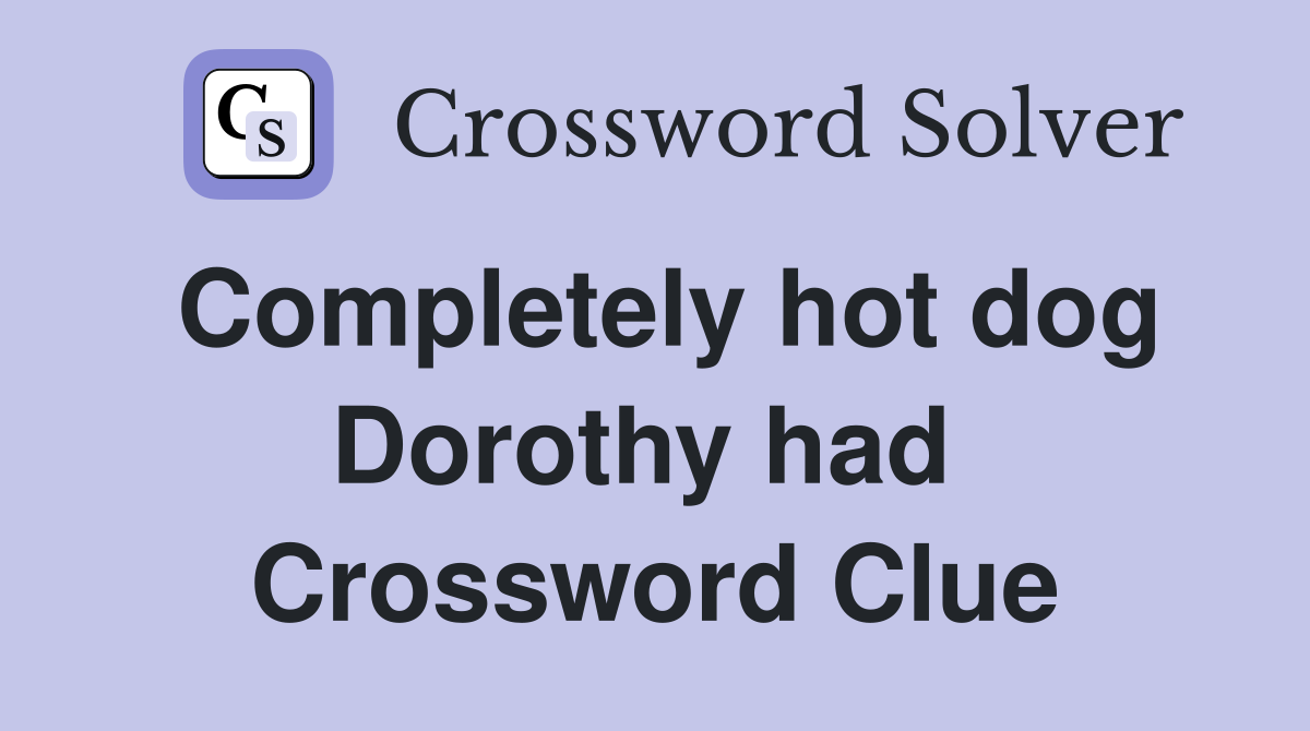 Completely hot dog Dorothy had  Crossword Clue