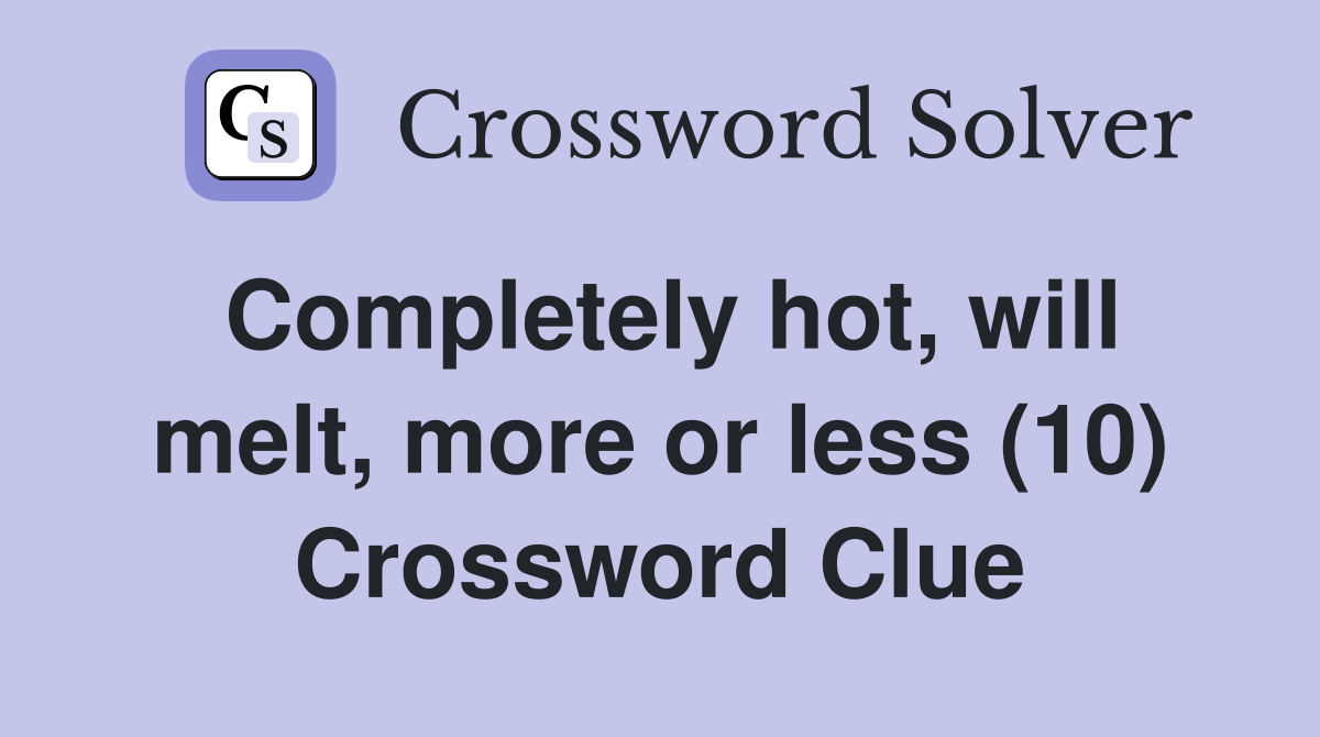Completely hot, will melt, more or less (10) Crossword Clue