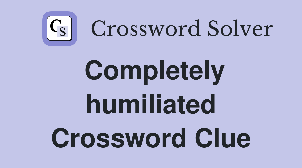 Completely humiliated Crossword Clue