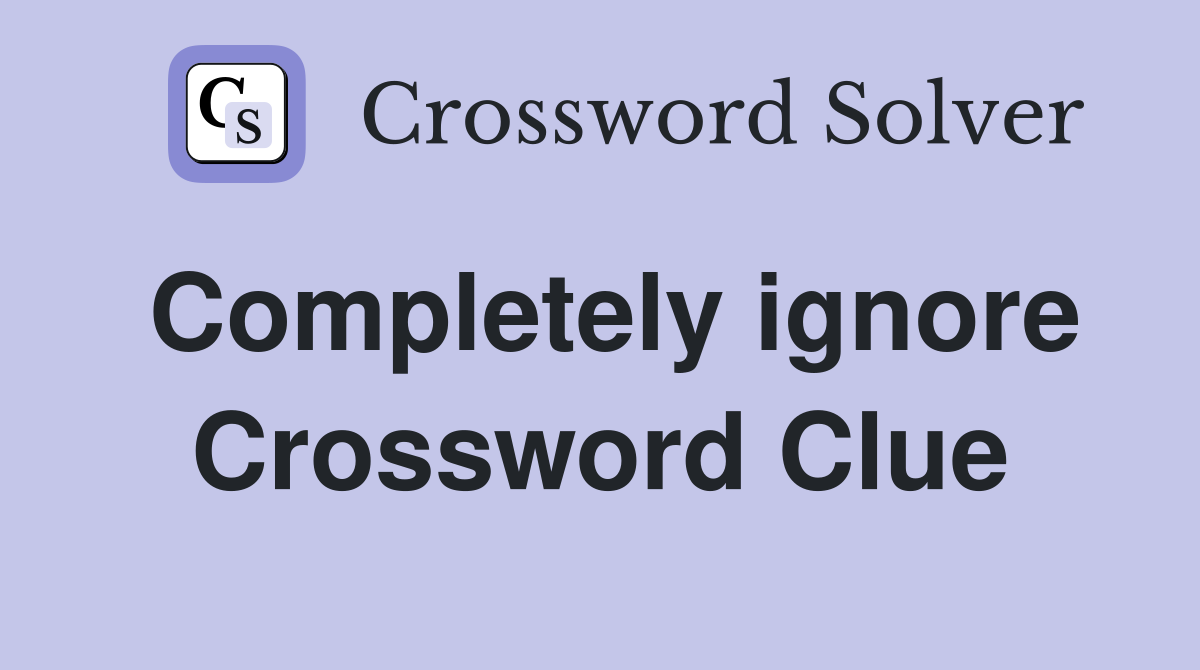 Completely ignore Crossword Clue