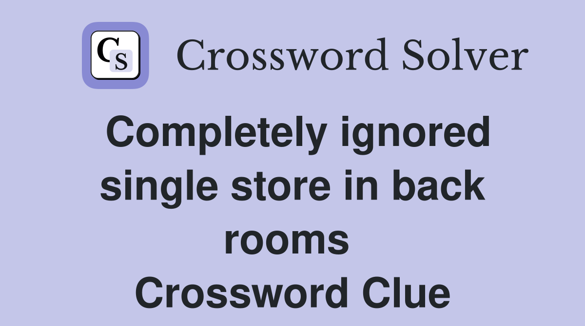 Completely ignored single store in back rooms  Crossword Clue