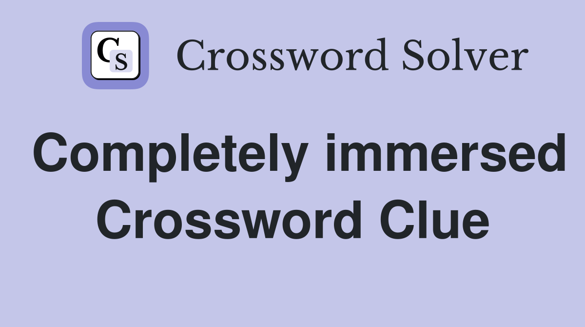 Completely immersed Crossword Clue