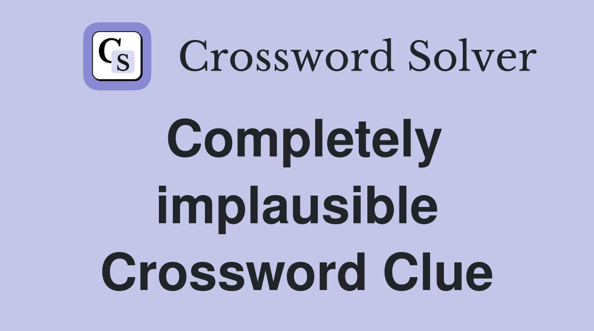 Completely implausible Crossword Clue