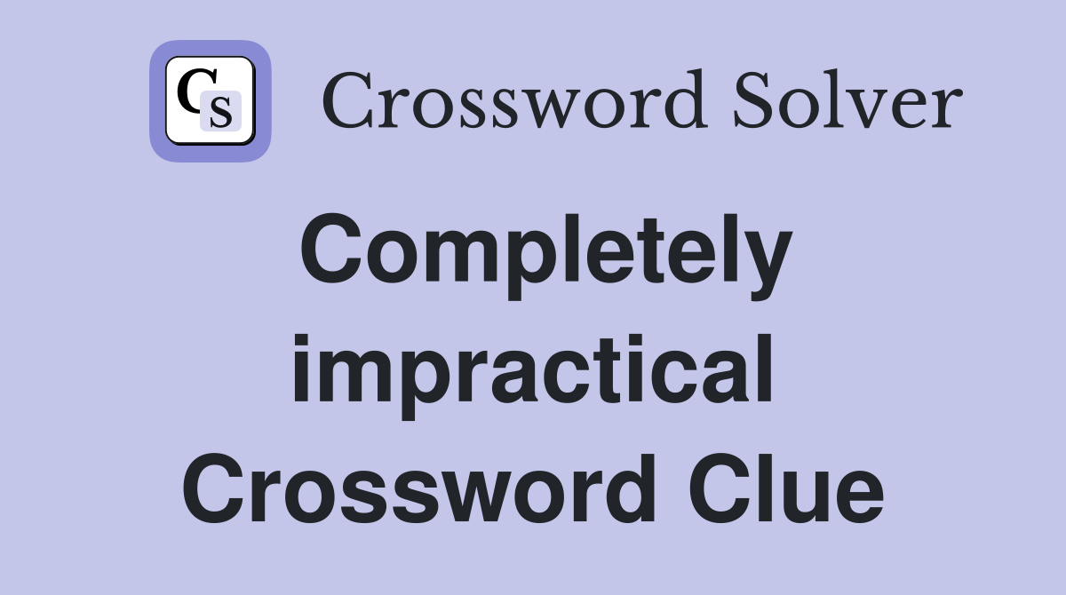 Completely impractical Crossword Clue