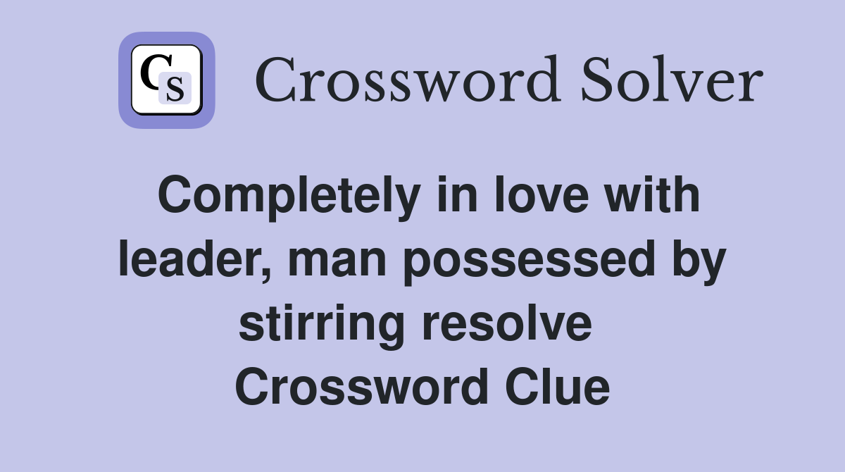 Completely in love with leader, man possessed by stirring resolve  Crossword Clue