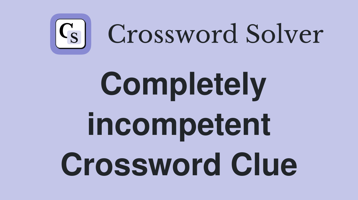 Completely incompetent Crossword Clue