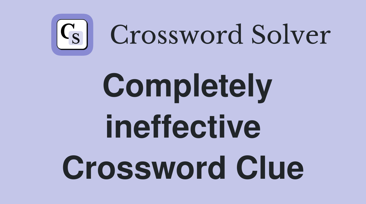 Completely ineffective Crossword Clue