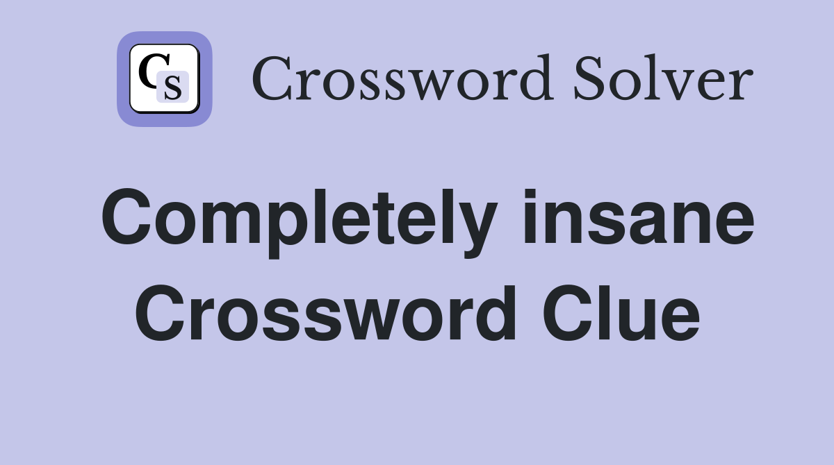 Completely insane Crossword Clue