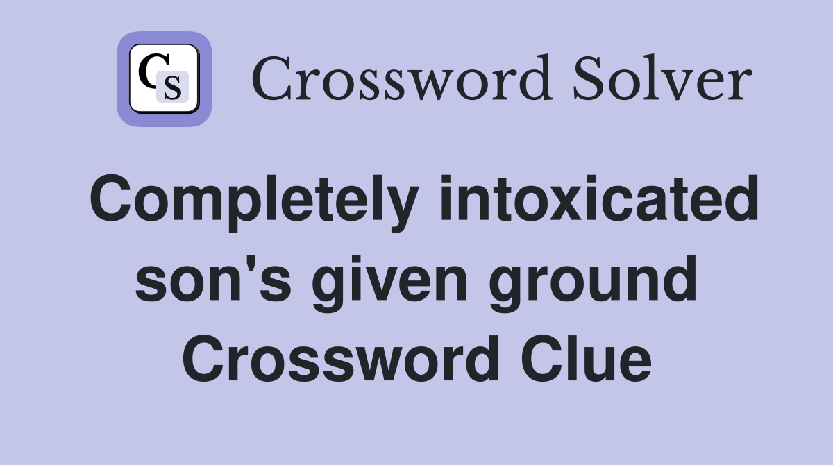 Completely intoxicated son's given ground Crossword Clue