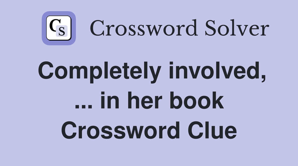 Completely involved, ... in her book Crossword Clue