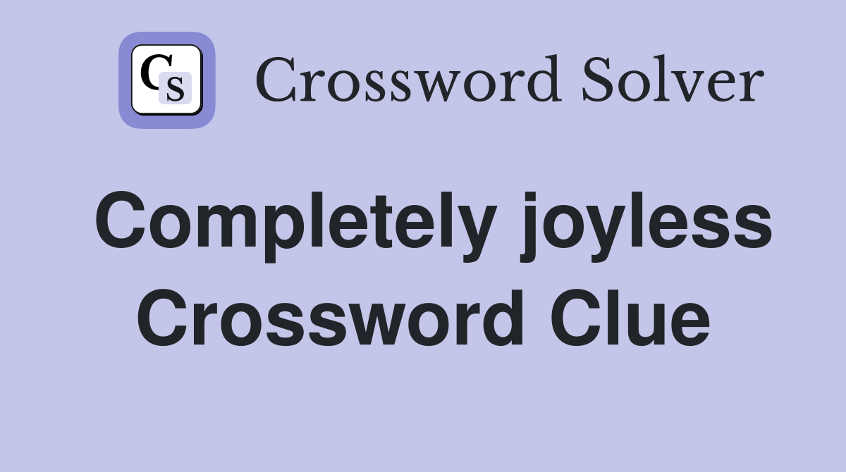 Completely joyless Crossword Clue