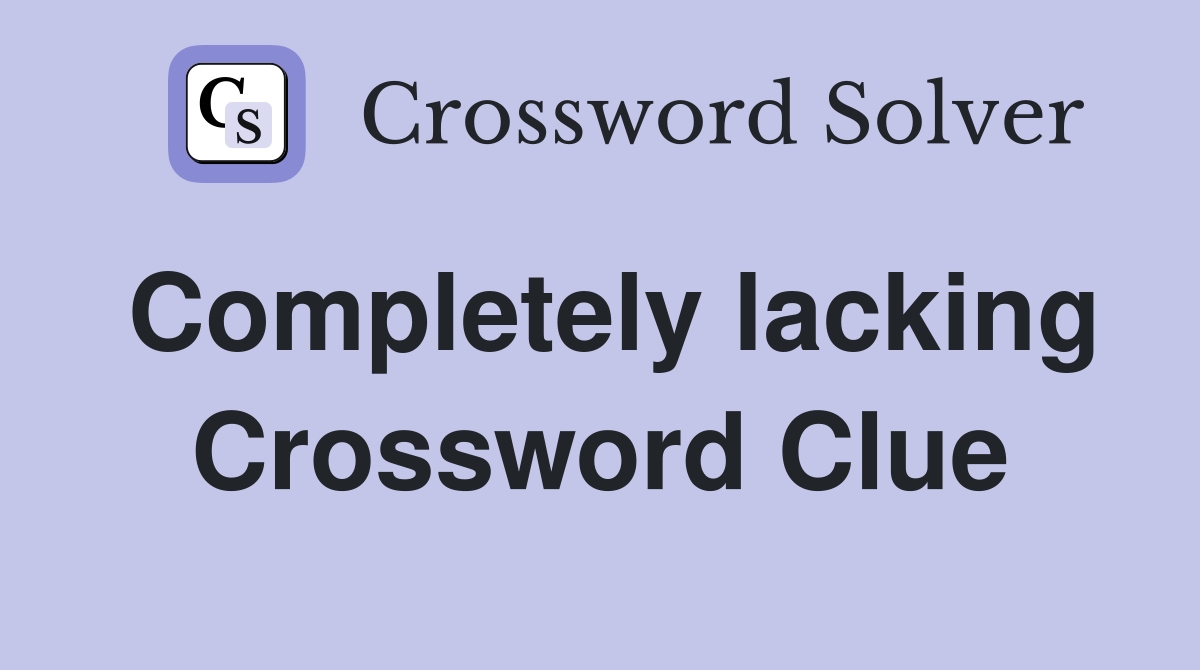 Completely lacking Crossword Clue