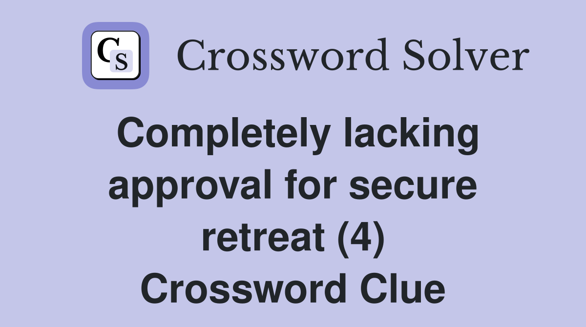Completely lacking approval for secure retreat (4) Crossword Clue