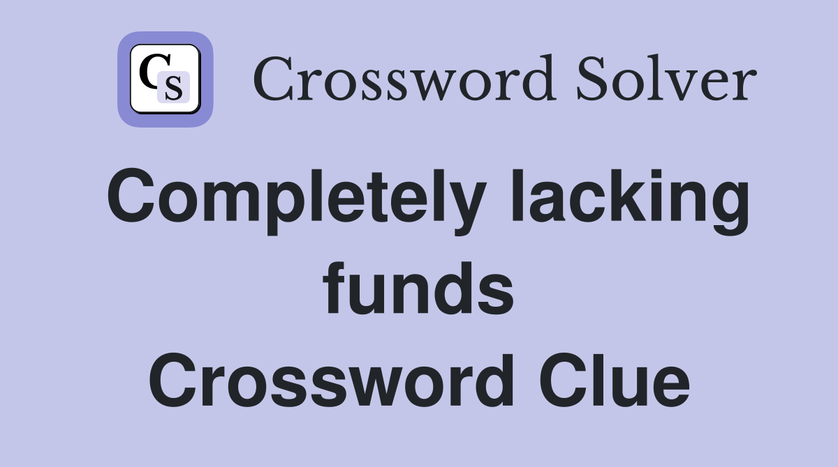 Completely lacking funds Crossword Clue