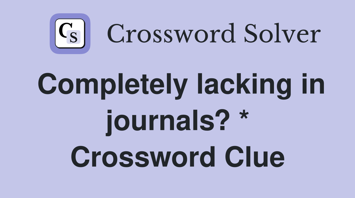Completely lacking in journals? * Crossword Clue