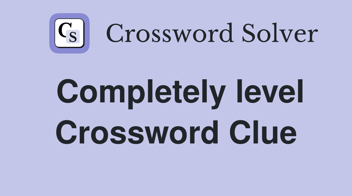 Completely level Crossword Clue