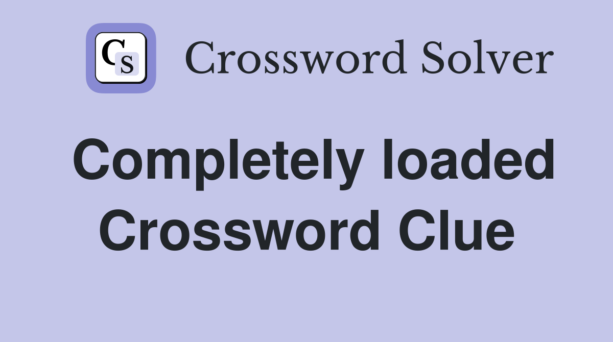Completely loaded Crossword Clue