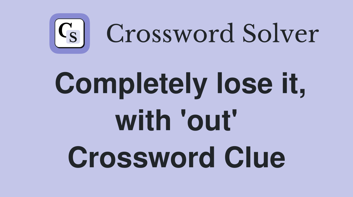 Completely lose it, with 'out' Crossword Clue