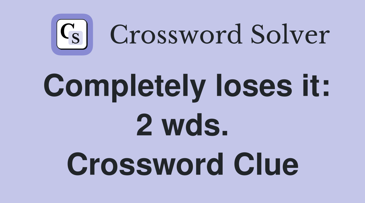 Completely loses it: 2 wds. Crossword Clue