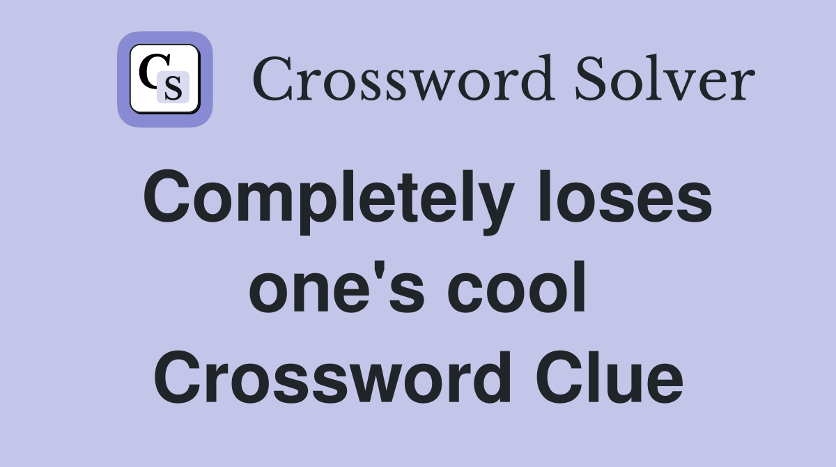 Completely loses one's cool Crossword Clue