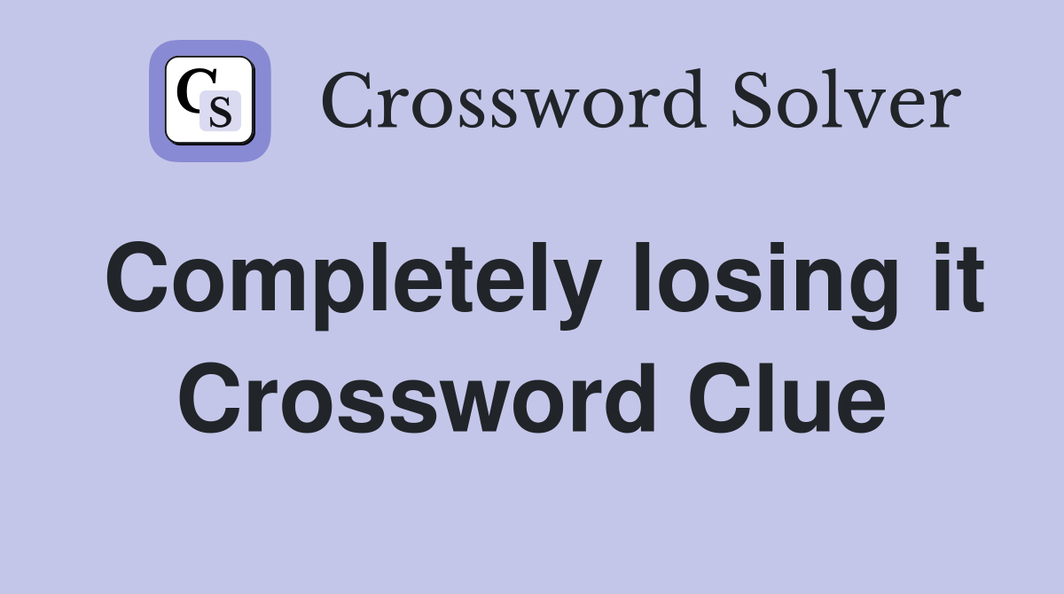 Completely losing it Crossword Clue