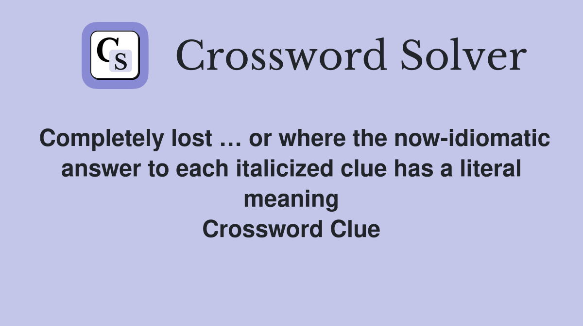 Completely lost … or where the now-idiomatic answer to each italicized clue has a literal meaning Crossword Clue