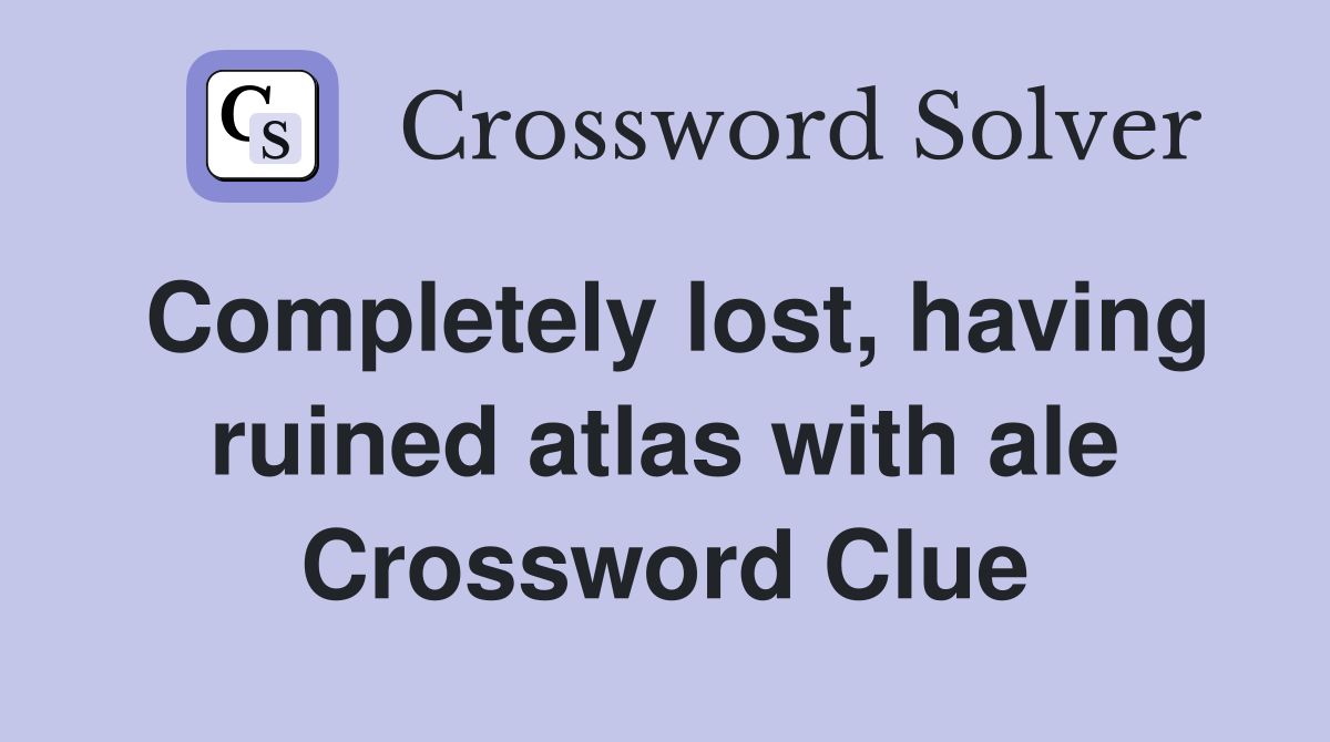 Completely lost, having ruined atlas with ale Crossword Clue